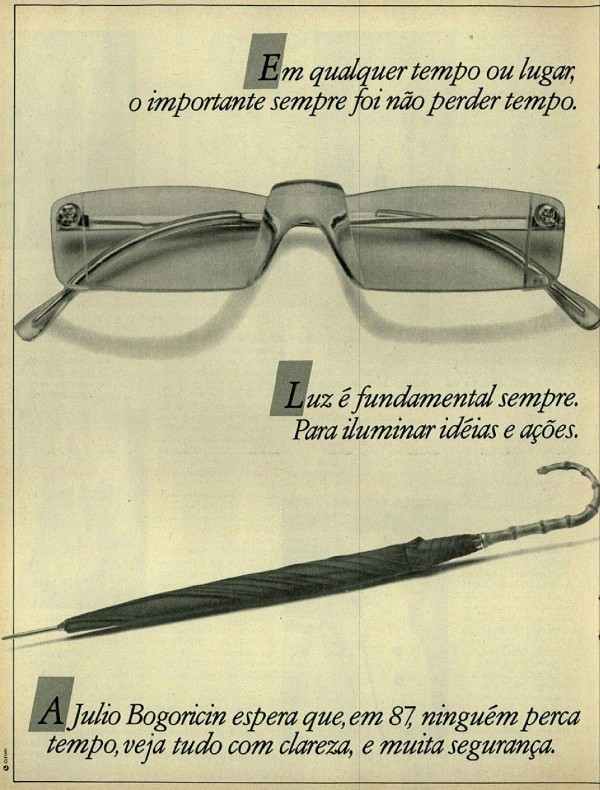 Em qualquer tempo ou lugar, o importante sempre foi não perder tempo. Luz é fundamental sempre. Para iluminar idéias e ações. A Julio Bogoricin espera que, em 87, ninguém perca tempo, veja tudo com clareza, e muita segurança. É preciso ver melhor tudo o que se passa à nossa volta. Aqui ou fora daqui. Nem sempre se está na chuva pra se molhar. É preciso segurança.